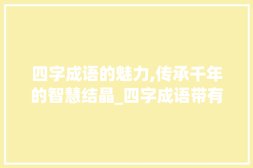 四字成语的魅力,传承千年的智慧结晶_四字成语带有意思的