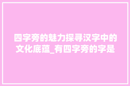 四字旁的魅力探寻汉字中的文化底蕴_有四字旁的字是什么意思