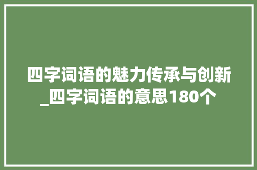 四字词语的魅力传承与创新_四字词语的意思180个
