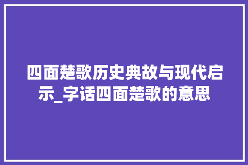 四面楚歌历史典故与现代启示_字话四面楚歌的意思