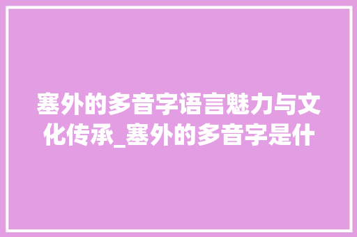 塞外的多音字语言魅力与文化传承_塞外的多音字是什么意思