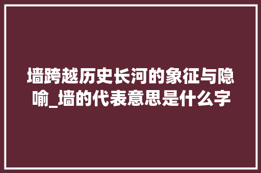 墙跨越历史长河的象征与隐喻_墙的代表意思是什么字