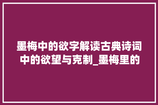 墨梅中的欲字解读古典诗词中的欲望与克制_墨梅里的欲字是什么意思