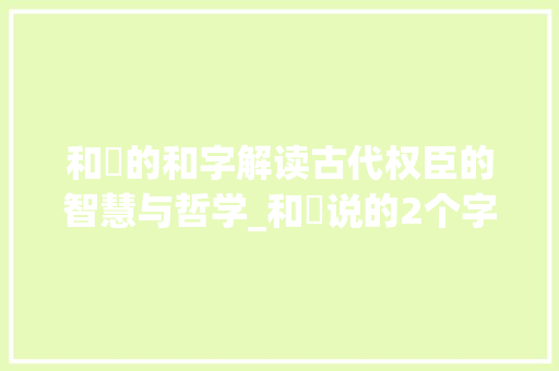 和珅的和字解读古代权臣的智慧与哲学_和珅说的2个字的意思是