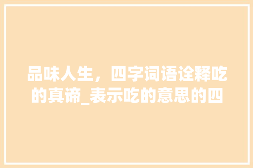 品味人生，四字词语诠释吃的真谛_表示吃的意思的四字词语