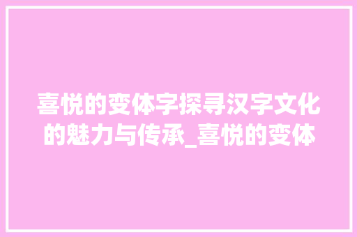 喜悦的变体字探寻汉字文化的魅力与传承_喜悦的变体字是什么意思