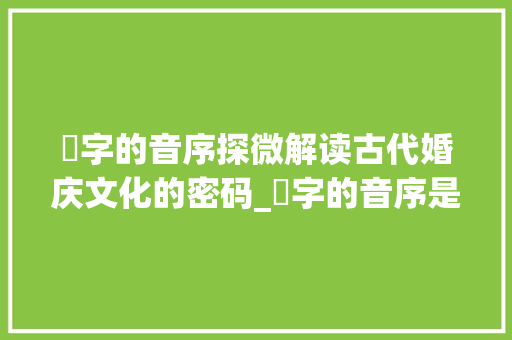 囍字的音序探微解读古代婚庆文化的密码_囍字的音序是什么意思