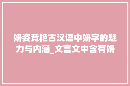 妍姿竞艳古汉语中妍字的魅力与内涵_文言文中含有妍意思的字