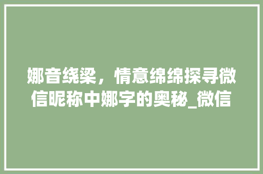 娜音绕梁，情意绵绵探寻微信昵称中娜字的奥秘_微信昵称有娜字的意思吗