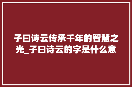 子曰诗云传承千年的智慧之光_子曰诗云的字是什么意思