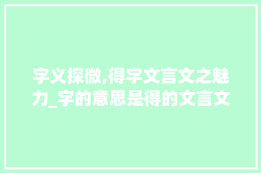字义探微,得字文言文之魅力_字的意思是得的文言文有