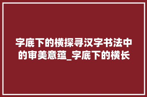 字底下的横探寻汉字书法中的审美意蕴_字底下的横长什么意思啊