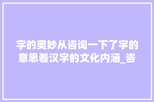 字的奥妙从咨询一下了字的意思看汉字的文化内涵_咨询一下了字的意思  第1张