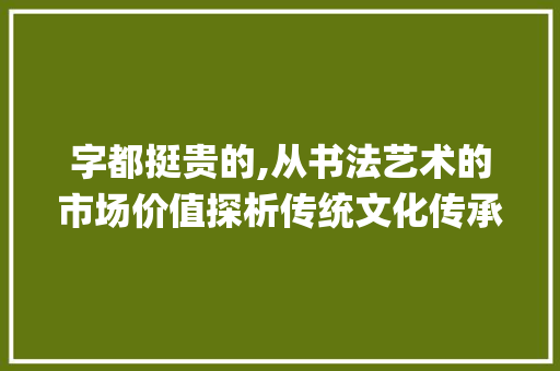 字都挺贵的,从书法艺术的市场价值探析传统文化传承之路_你的字都挺贵的什么意思