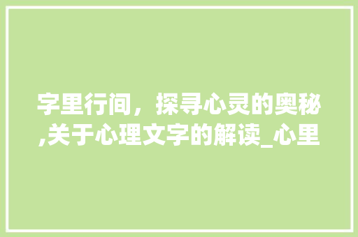字里行间,探寻心灵的奥秘,关于心理文字的解读_心里写的字是什么意思