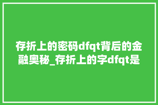 存折上的密码dfqt背后的金融奥秘_存折上的字dfqt是什么意思