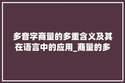 多音字商量的多重含义及其在语言中的应用_商量的多音字是什么意思