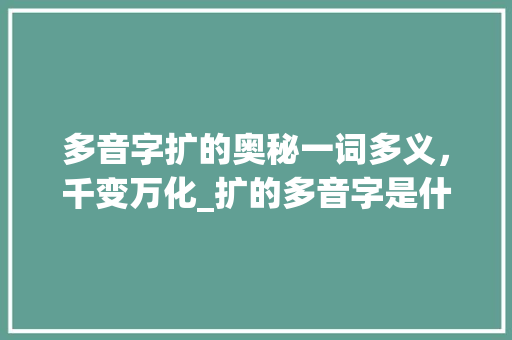 多音字扩的奥秘一词多义，千变万化_扩的多音字是什么意思