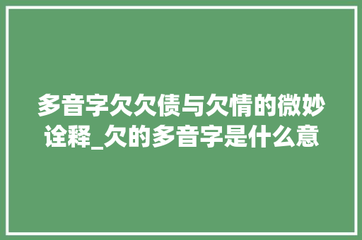 多音字欠欠债与欠情的微妙诠释_欠的多音字是什么意思