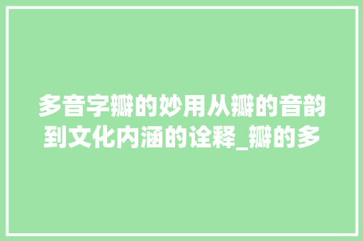 多音字瓣的妙用从瓣的音韵到文化内涵的诠释_瓣的多音字是什么意思  第1张