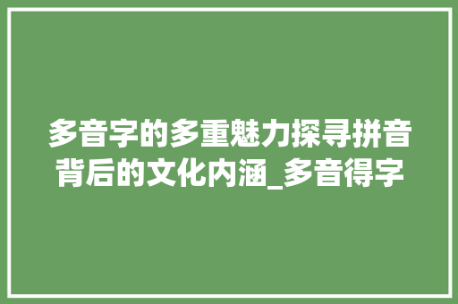 多音字的多重魅力探寻拼音背后的文化内涵_多音得字的拼音是什么意思