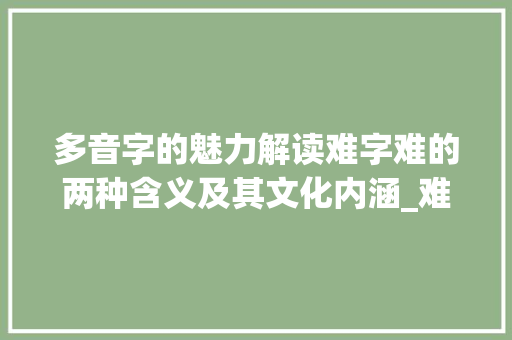 多音字的魅力解读难字难的两种含义及其文化内涵_难的两个多音字的意思