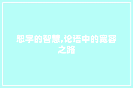 恕字的智慧,论语中的宽容之路