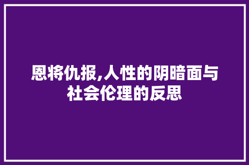 恩将仇报,人性的阴暗面与社会伦理的反思 第1张 恩将仇报,人性的阴暗面与社会伦理的反思 第1张