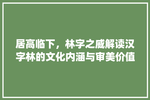 居高临下，林字之威解读汉字林的文化内涵与审美价值_居高临下中的林字的意思