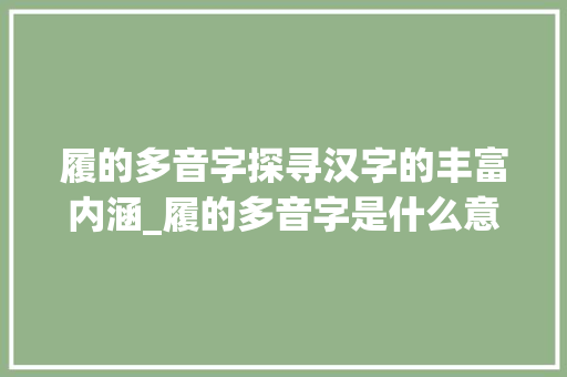 履的多音字探寻汉字的丰富内涵_履的多音字是什么意思
