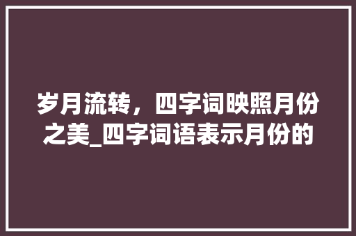 岁月流转，四字词映照月份之美_四字词语表示月份的意思