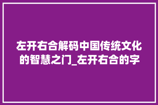 左开右合解码中国传统文化的智慧之门_左开右合的字什么意思