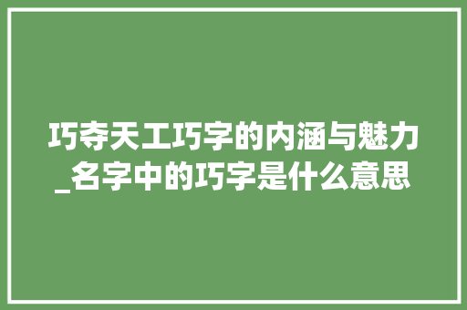 巧夺天工巧字的内涵与魅力_名字中的巧字是什么意思 第1张 巧夺天工巧字的内涵与魅力_名字中的巧字是什么意思 第1张