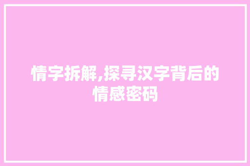 情字拆解,探寻汉字背后的情感密码