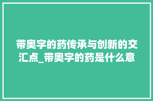 带奥字的药传承与创新的交汇点_带奥字的药是什么意思