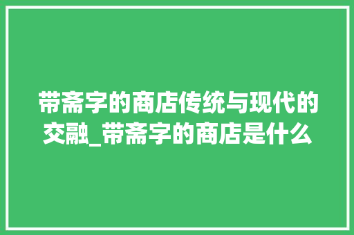 带斋字的商店传统与现代的交融_带斋字的商店是什么意思  第1张