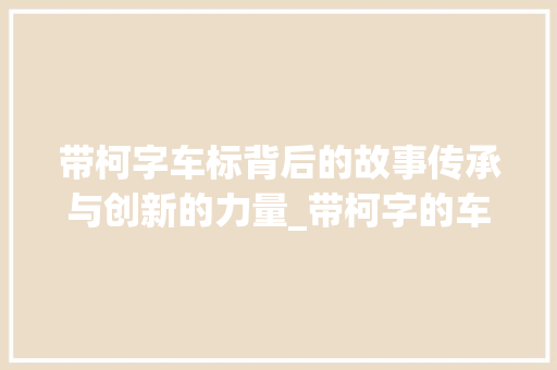 带柯字车标背后的故事传承与创新的力量_带柯字的车标有什么意思