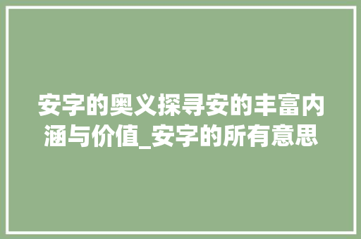 安字的奥义探寻安的丰富内涵与价值_安字的所有意思是什么