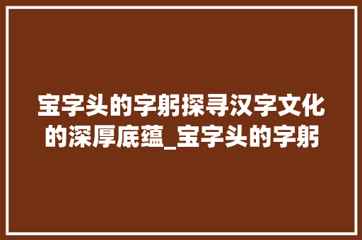 宝字头的字躬探寻汉字文化的深厚底蕴_宝字头的字躬念什么意思