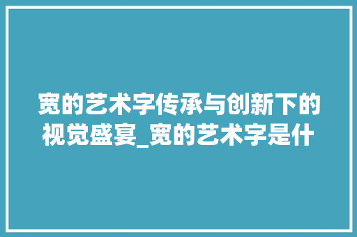 宽的艺术字传承与创新下的视觉盛宴_宽的艺术字是什么意思
