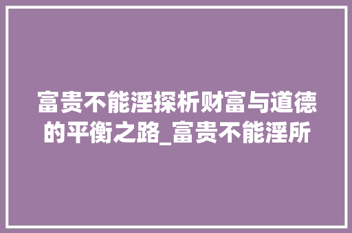富贵不能淫探析财富与道德的平衡之路_富贵不能淫所有字的意思