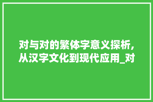对与对的繁体字意义探析,从汉字文化到现代应用_对的繁体字是什么意思