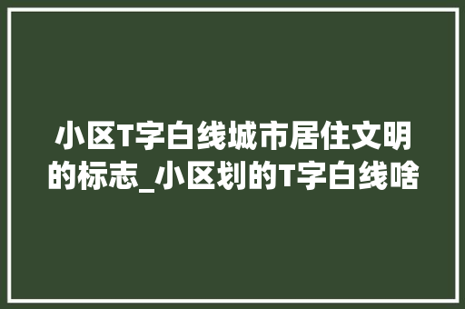 小区T字白线城市居住文明的标志_小区划的T字白线啥意思
