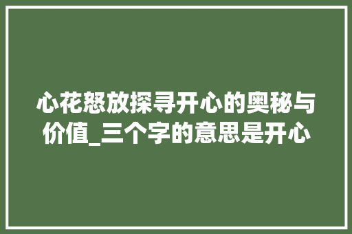 心花怒放探寻开心的奥秘与价值_三个字的意思是开心 第1张 心花怒放探寻开心的奥秘与价值_三个字的意思是开心 第1张