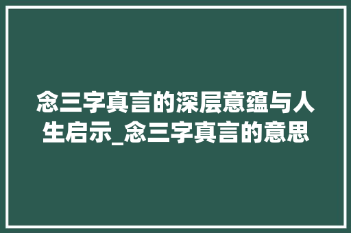 念三字真言的深层意蕴与人生启示_念三字真言的意思是什么