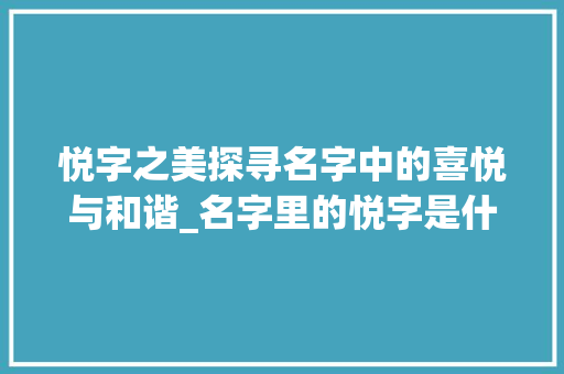 悦字之美探寻名字中的喜悦与和谐_名字里的悦字是什么意思