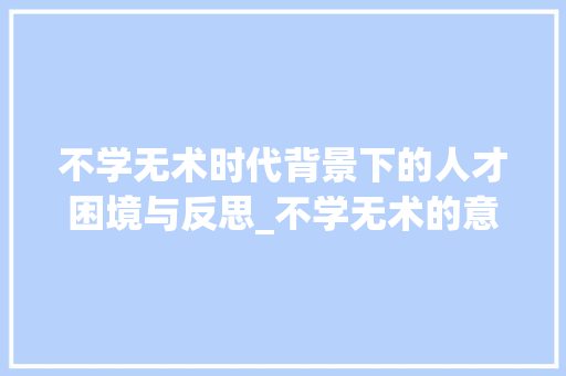 不学无术时代背景下的人才困境与反思_不学无术的意思十字