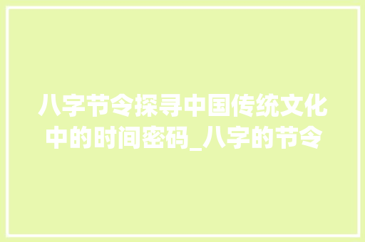 八字节令探寻中国传统文化中的时间密码_八字的节令是什么意思 第1张 八字节令探寻中国传统文化中的时间密码_八字的节令是什么意思 第1张