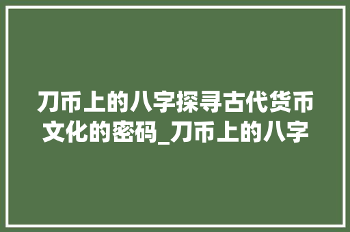 刀币上的八字探寻古代货币文化的密码_刀币上的八字是啥意思  第1张