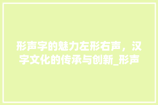 形声字的魅力左形右声，汉字文化的传承与创新_形声字左形右声的意思